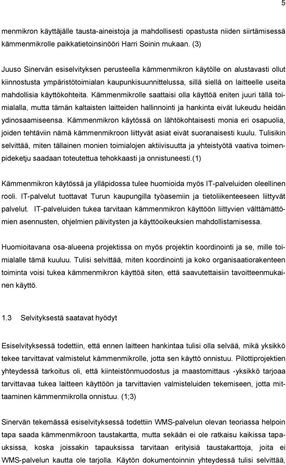 käyttökohteita. Kämmenmikrolle saattaisi olla käyttöä eniten juuri tällä toimialalla, mutta tämän kaltaisten laitteiden hallinnointi ja hankinta eivät lukeudu heidän ydinosaamiseensa.