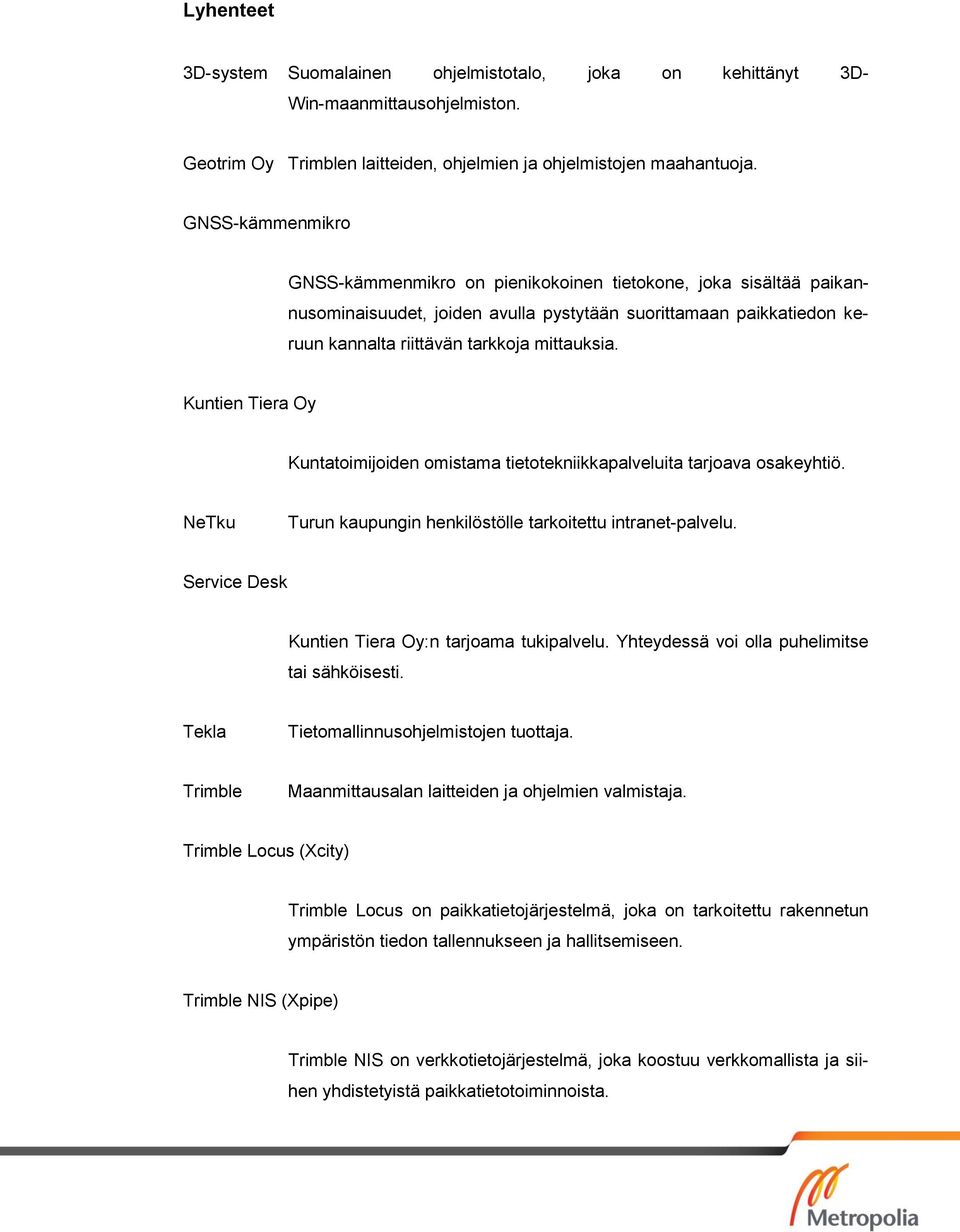 Kuntien Tiera Oy Kuntatoimijoiden omistama tietotekniikkapalveluita tarjoava osakeyhtiö. NeTku Turun kaupungin henkilöstölle tarkoitettu intranet-palvelu.