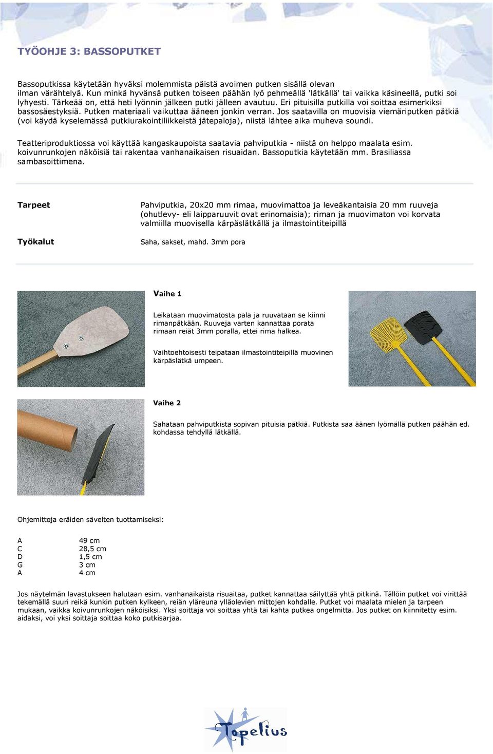 Eri pituisilla putkilla voi soittaa esimerkiksi bassosäestyksiä. Putken materiaali vaikuttaa ääneen jonkin verran.