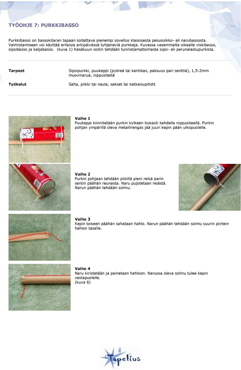 Tarpeet Työkalut Sipsipurkki, puukeppi (pyöreä tai kantikas, paksuus pari senttiä), 1,5-2mm muovinarua, nippusiteitä Saha, piikki tai naula, sakset tai katkaisupihdit Vaihe 1 Puukeppi kiinnitetään