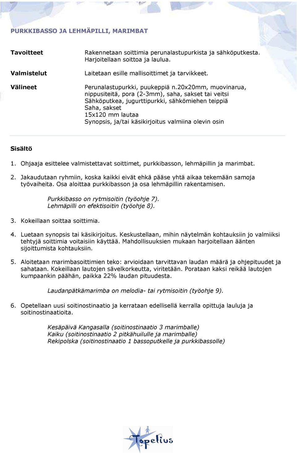 20x20mm, muovinarua, nippusiteitä, pora (2-3mm), saha, sakset tai veitsi Sähköputkea, jugurttipurkki, sähkömiehen teippiä Saha, sakset 15x120 mm lautaa Synopsis, ja/tai käsikirjoitus valmiina olevin