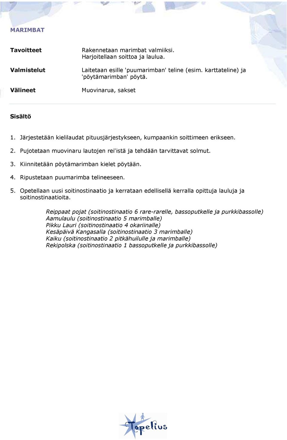 Kiinnitetään pöytämarimban kielet pöytään. 4. Ripustetaan puumarimba telineeseen. 5. Opetellaan uusi soitinostinaatio ja kerrataan edellisellä kerralla opittuja lauluja ja soitinostinaatioita.