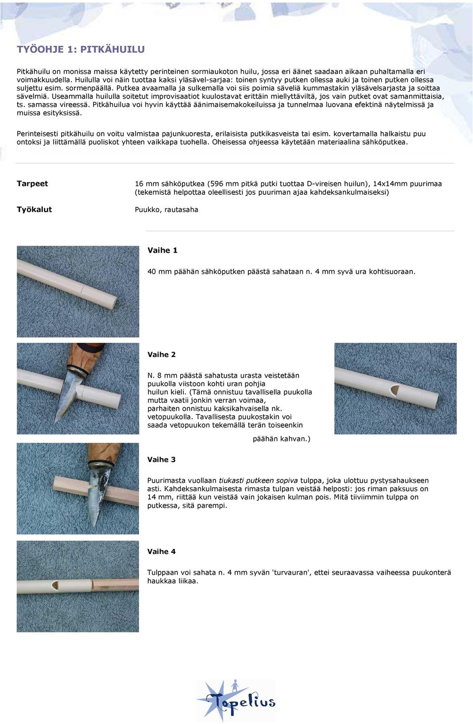 Putkea avaamalla ja sulkemalla voi siis poimia säveliä kummastakin yläsävelsarjasta ja soittaa sävelmiä.
