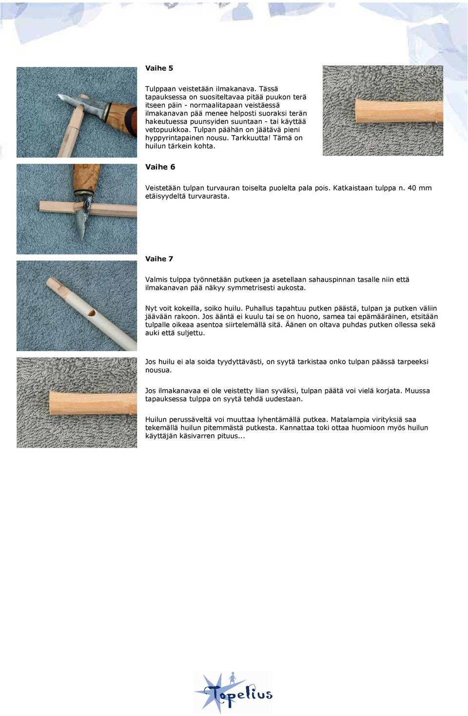 Tulpan päähän on jäätävä pieni hyppyrintapainen nousu. Tarkkuutta! Tämä on huilun tärkein kohta. Vaihe 6 Veistetään tulpan turvauran toiselta puolelta pala pois. Katkaistaan tulppa n.