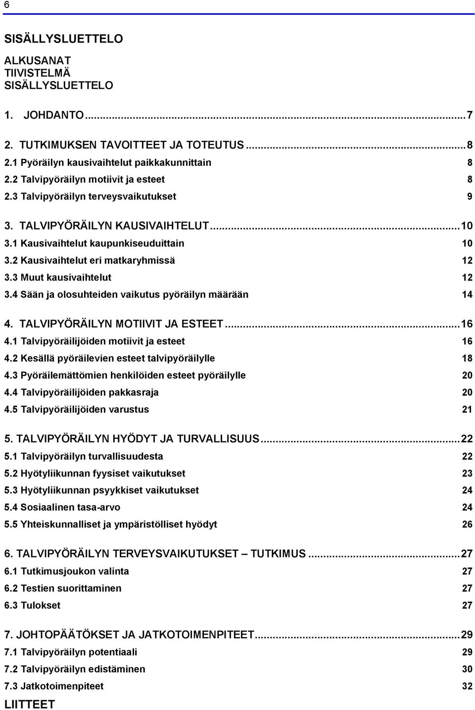 3 Muut kausivaihtelut 12 3.4 Sään ja olosuhteiden vaikutus pyöräilyn määrään 14 4. TALVIPYÖRÄILYN MOTIIVIT JA ESTEET...16 4.1 Talvipyöräilijöiden motiivit ja esteet 16 4.