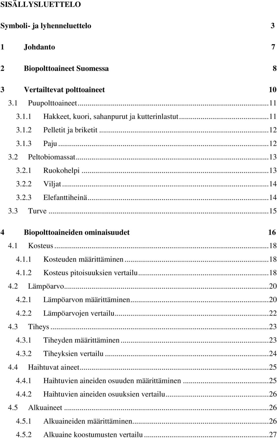 .. 15 4 Biopolttoaineiden ominaisuudet 16 4.1 Kosteus... 18 4.1.1 Kosteuden määrittäminen... 18 4.1.2 Kosteus pitoisuuksien vertailu... 18 4.2 Lämpöarvo... 20 4.2.1 Lämpöarvon määrittäminen... 20 4.2.2 Lämpöarvojen vertailu.