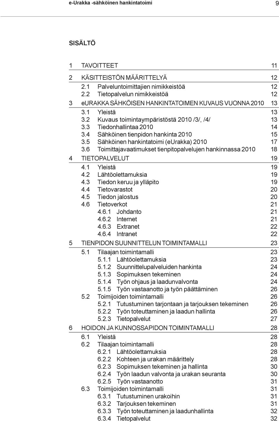 4 Sähköinen tienpidon hankinta 2010 15 3.5 Sähköinen hankintatoimi (eurakka) 2010 17 3.6 Toimittajavaatimukset tienpitopalvelujen hankinnassa 2010 18 4 TIETOPALVELUT 19 4.1 Yleistä 19 4.