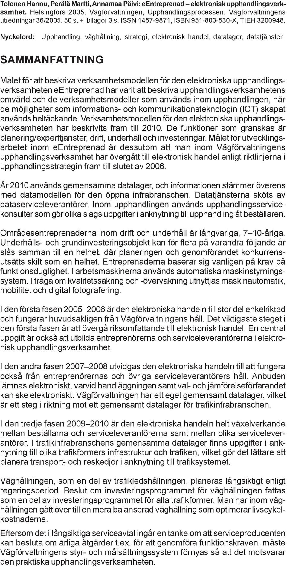 Nyckelord: Upphandling, väghållning, strategi, elektronisk handel, datalager, datatjänster SAMMANFATTNING Målet för att beskriva verksamhetsmodellen för den elektroniska upphandlingsverksamheten