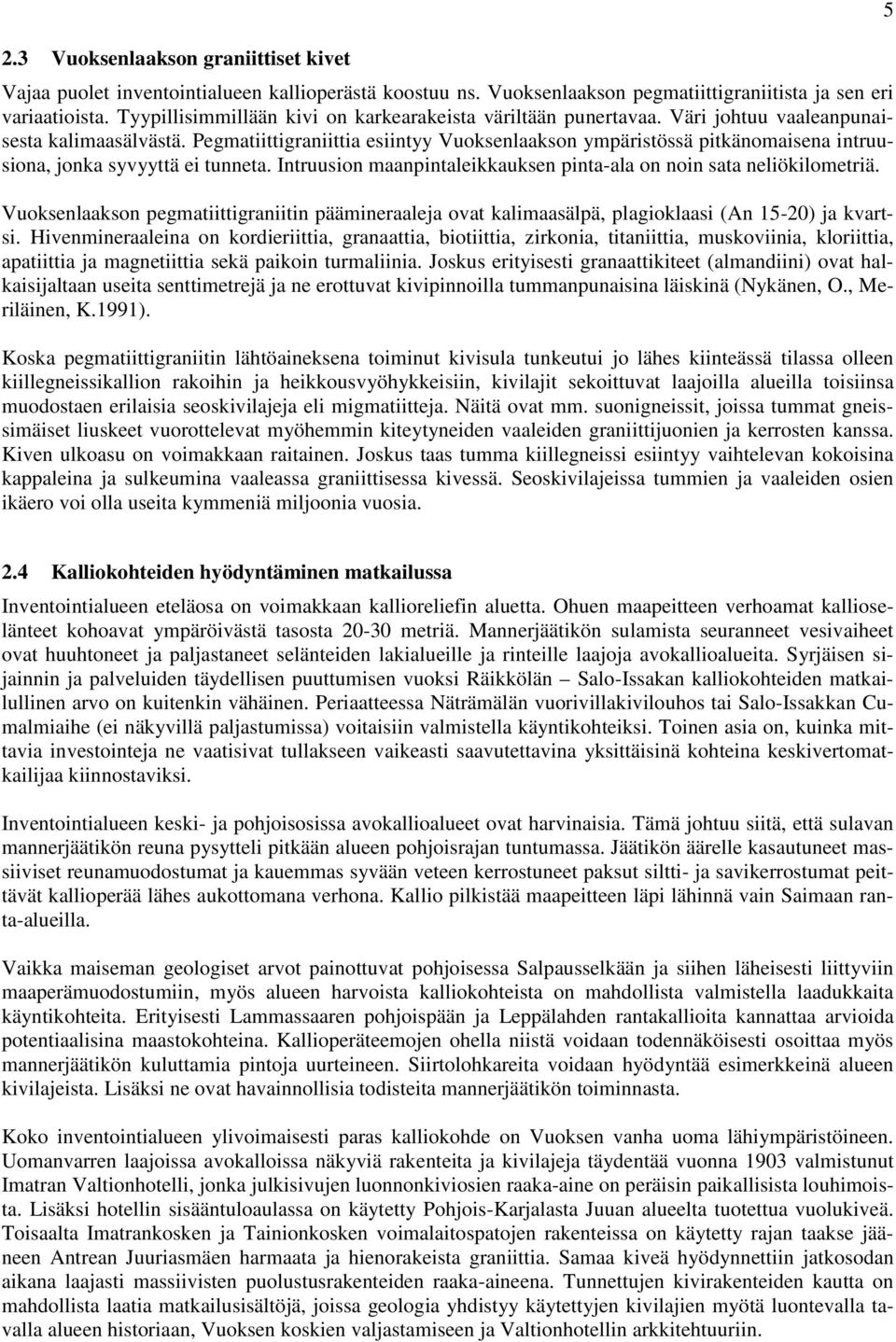 Pegmatiittigraniittia esiintyy Vuoksenlaakson ympäristössä pitkänomaisena intruusiona, jonka syvyyttä ei tunneta. Intruusion maanpintaleikkauksen pinta-ala on noin sata neliökilometriä.