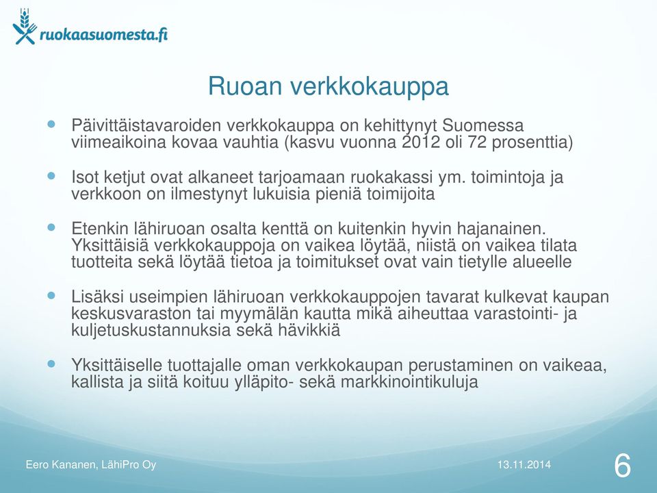 Yksittäisiä verkkokauppoja on vaikea löytää, niistä on vaikea tilata tuotteita sekä löytää tietoa ja toimitukset ovat vain tietylle alueelle Lisäksi useimpien lähiruoan verkkokauppojen