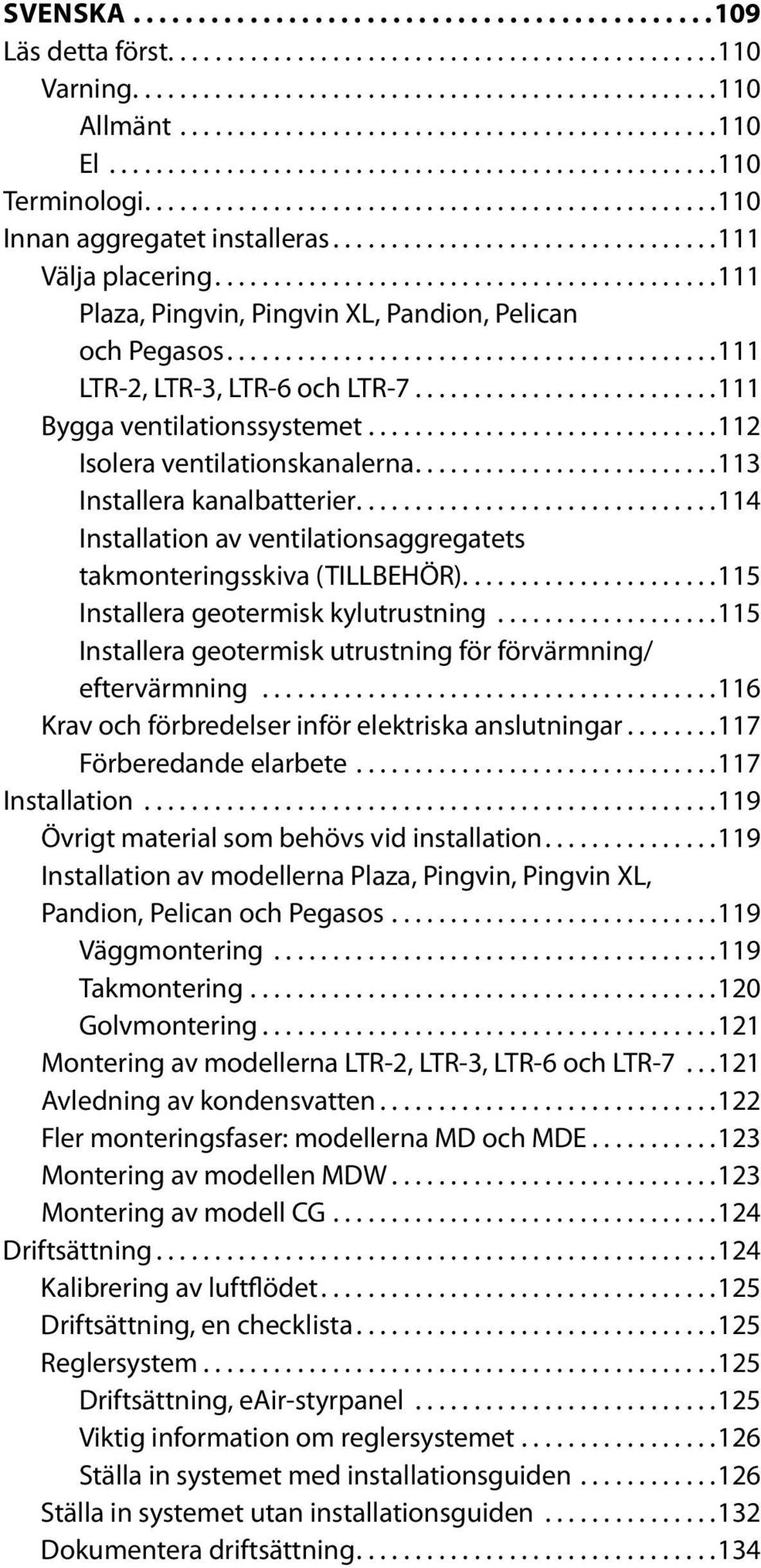 ..114 Installation av ventilationsaggregatets takmonteringsskiva (TILLBEHÖR)...115 Installera geotermisk kylutrustning...115 Installera geotermisk utrustning för förvärmning/ eftervärmning.