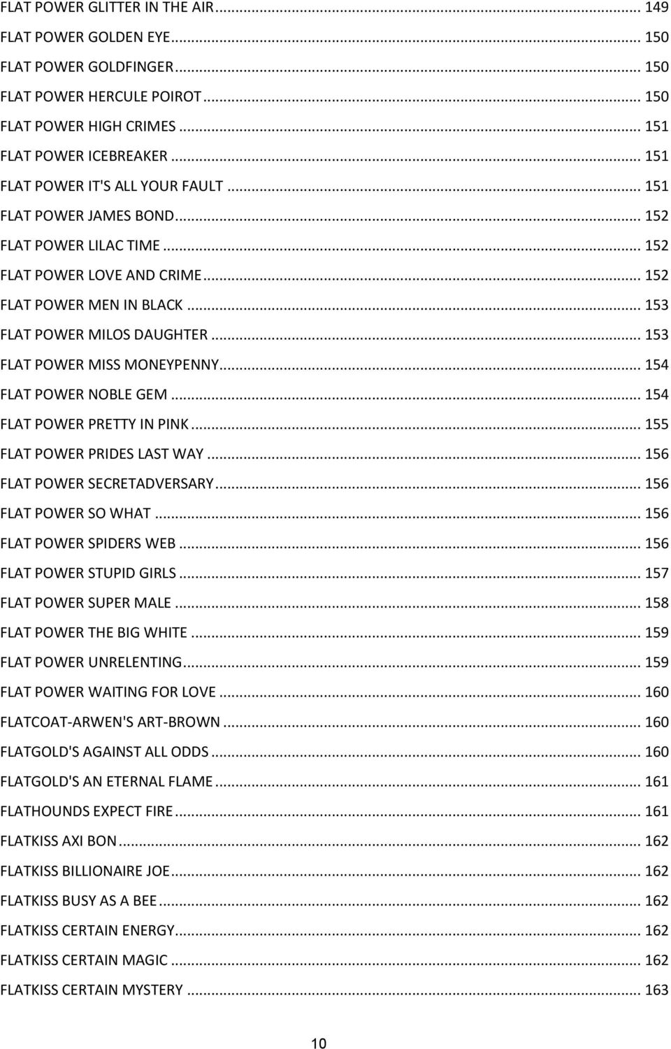 .. 153 FLAT POWER MISS MONEYPENNY... 154 FLAT POWER NOBLE GEM... 154 FLAT POWER PRETTY IN PINK... 155 FLAT POWER PRIDES LAST WAY... 156 FLAT POWER SECRETADVERSARY... 156 FLAT POWER SO WHAT.