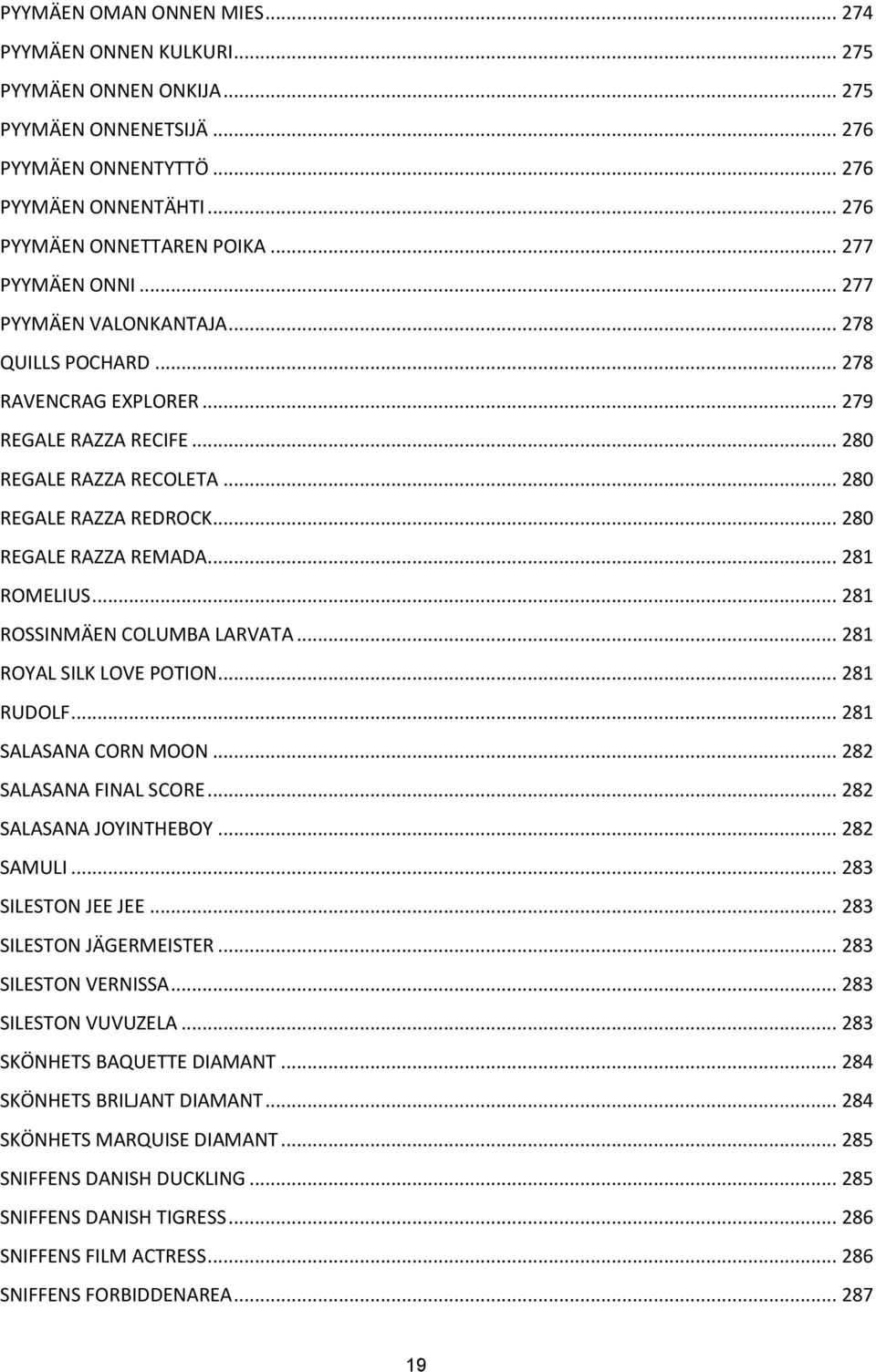 .. 280 REGALE RAZZA REMADA... 281 ROMELIUS... 281 ROSSINMÄEN COLUMBA LARVATA... 281 ROYAL SILK LOVE POTION... 281 RUDOLF... 281 SALASANA CORN MOON... 282 SALASANA FINAL SCORE.