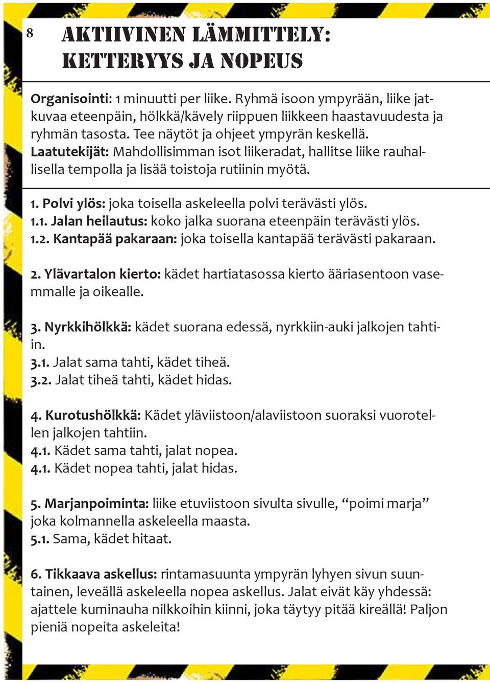 Polvi ylös: joka toisella askeleella polvi terävästi ylös. 1.1. Jalan heilautus: koko jalka suorana eteenpäin terävästi ylös. 1.2. Kantapää pakaraan: joka toisella kantapää terävästi pakaraan. 2.