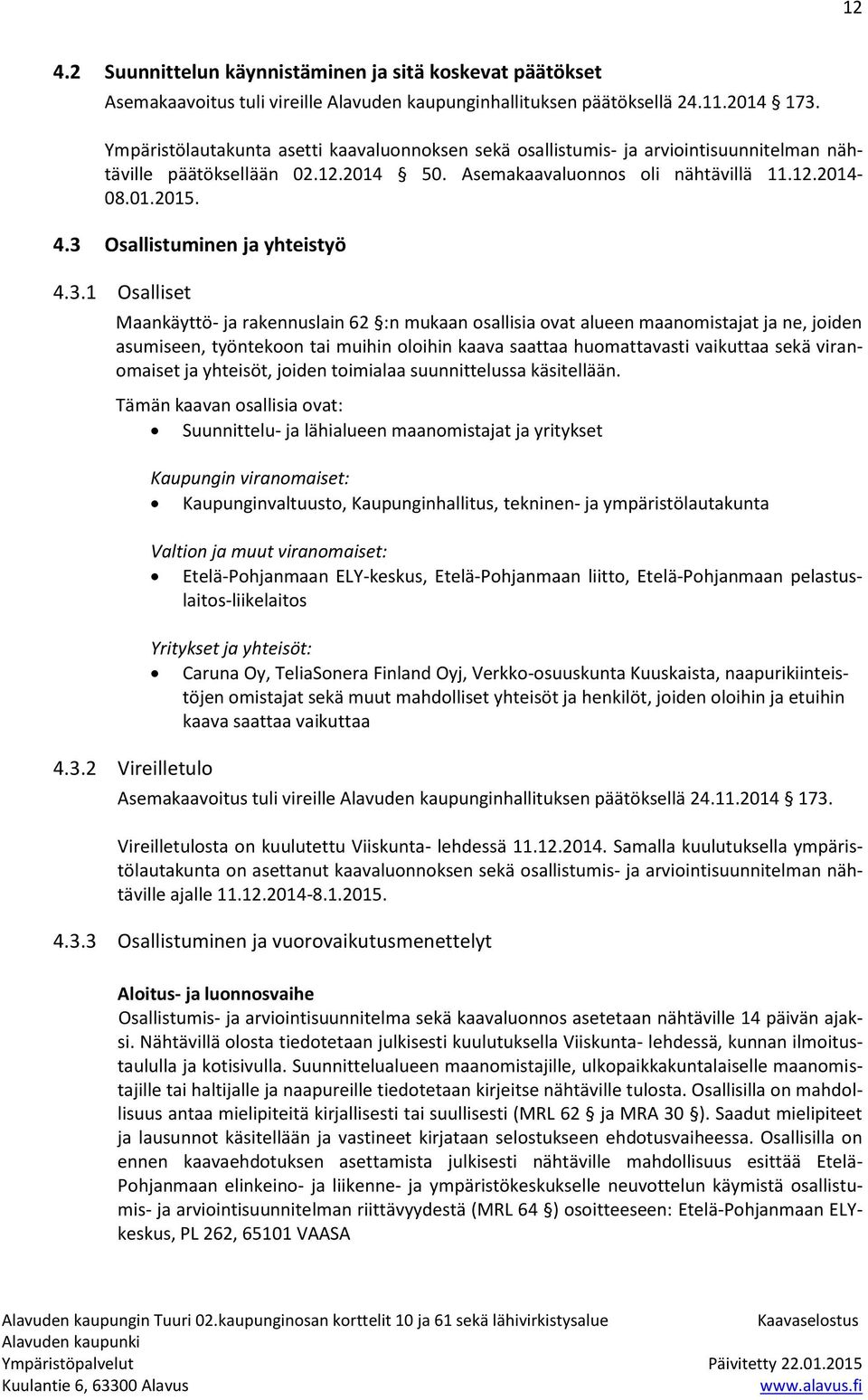 3 Osallistuminen ja yhteistyö 4.3.1 Osalliset Maankäyttö- ja rakennuslain 62 :n mukaan osallisia ovat alueen maanomistajat ja ne, joiden asumiseen, työntekoon tai muihin oloihin kaava saattaa