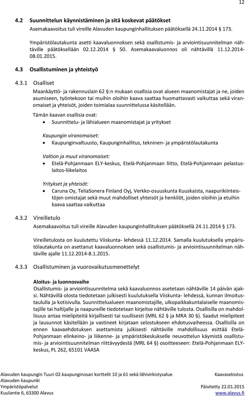 3 Osallistuminen ja yhteistyö 4.3.1 Osalliset Maankäyttö- ja rakennuslain 62 :n mukaan osallisia ovat alueen maanomistajat ja ne, joiden asumiseen, työntekoon tai muihin oloihin kaava saattaa