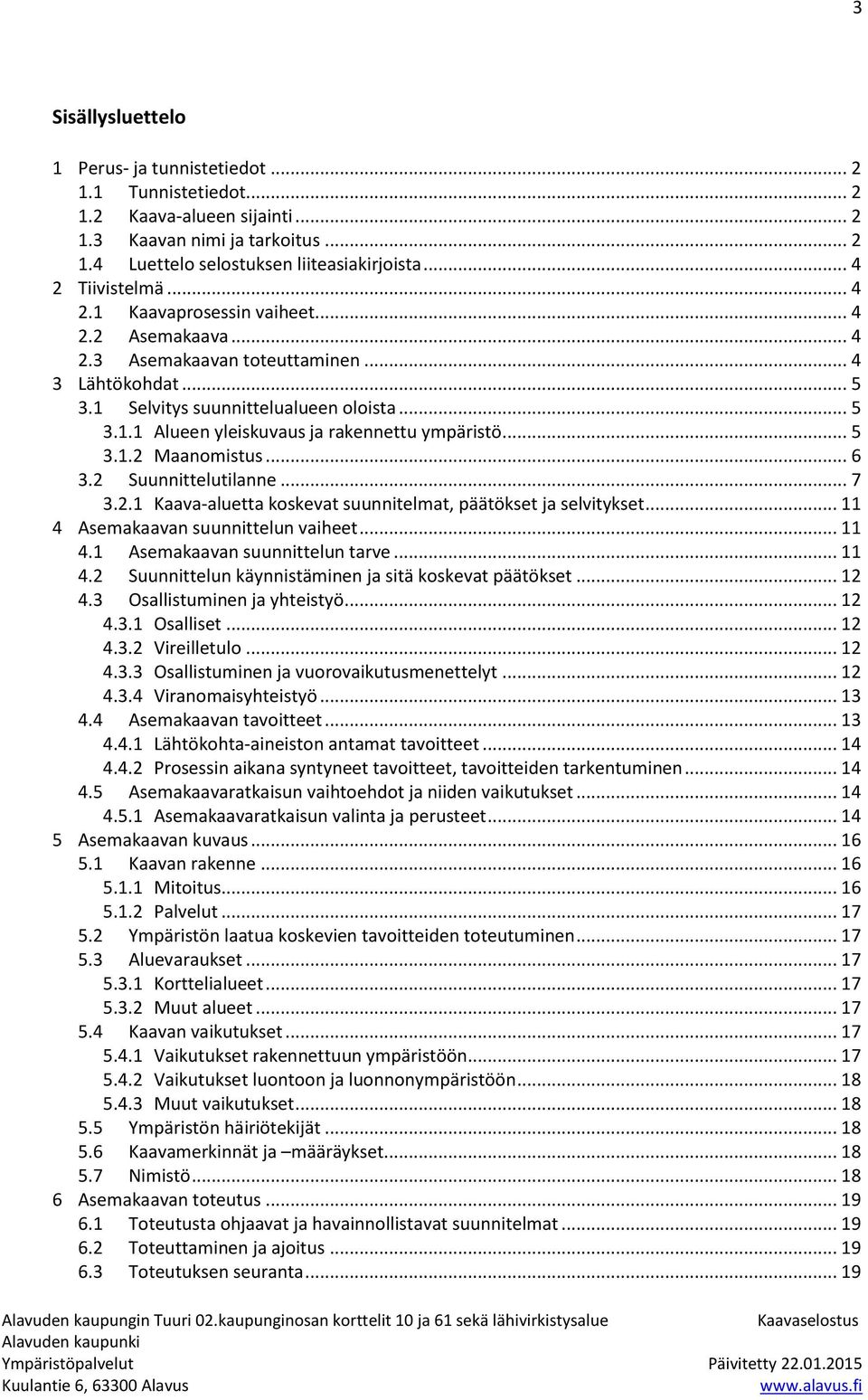 .. 5 3.1.2 Maanomistus... 6 3.2 Suunnittelutilanne... 7 3.2.1 Kaava-aluetta koskevat suunnitelmat, päätökset ja selvitykset... 11 4 Asemakaavan suunnittelun vaiheet... 11 4.1 Asemakaavan suunnittelun tarve.