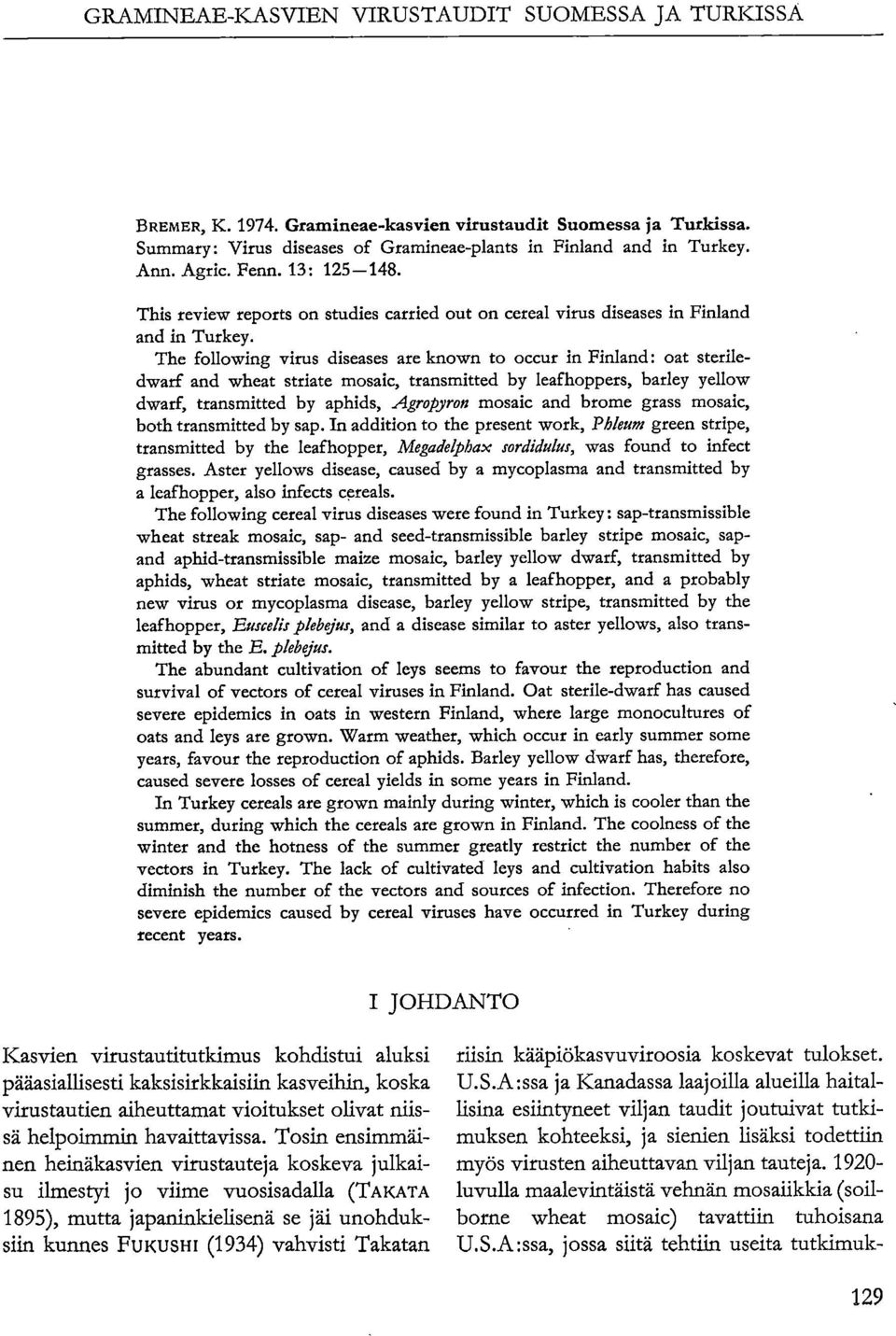 The following virus diseases are known to occur in Finland: oat steriledwarf and wheat striate mosaic, tramitted by leafhoppers, barley yellow dwarf, tramitted by aphids, Agropyron mosaic and brome