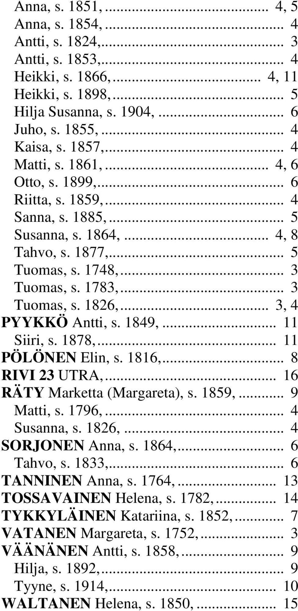 .. 3, 4 PYYKKÖ Antti, s. 1849,... 11 Siiri, s. 1878,... 11 PÖLÖNEN Elin, s. 1816,... 8 RIVI 23 UTRA,... 16 RÄTY Marketta (Margareta), s. 1859,... 9 Matti, s. 1796,... 4 Susanna, s. 1826,.