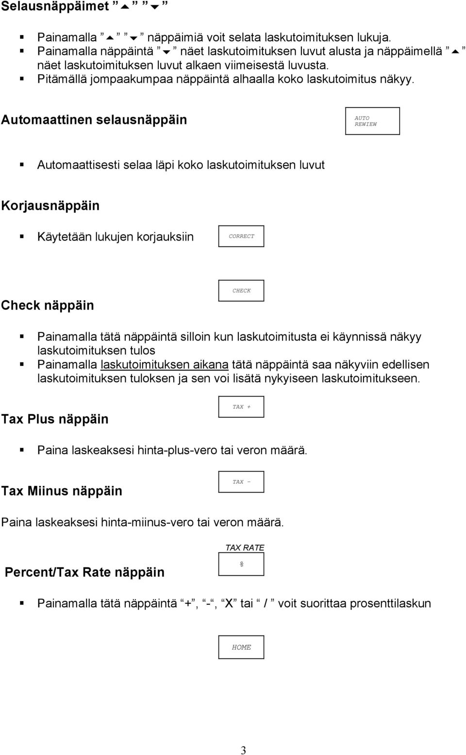 Automaattinen selausnäppäin AUTO REWIEW Automaattisesti selaa läpi koko laskutoimituksen luvut Korjausnäppäin Käytetään lukujen korjauksiin CORRECT Check näppäin CHECK Painamalla tätä näppäintä