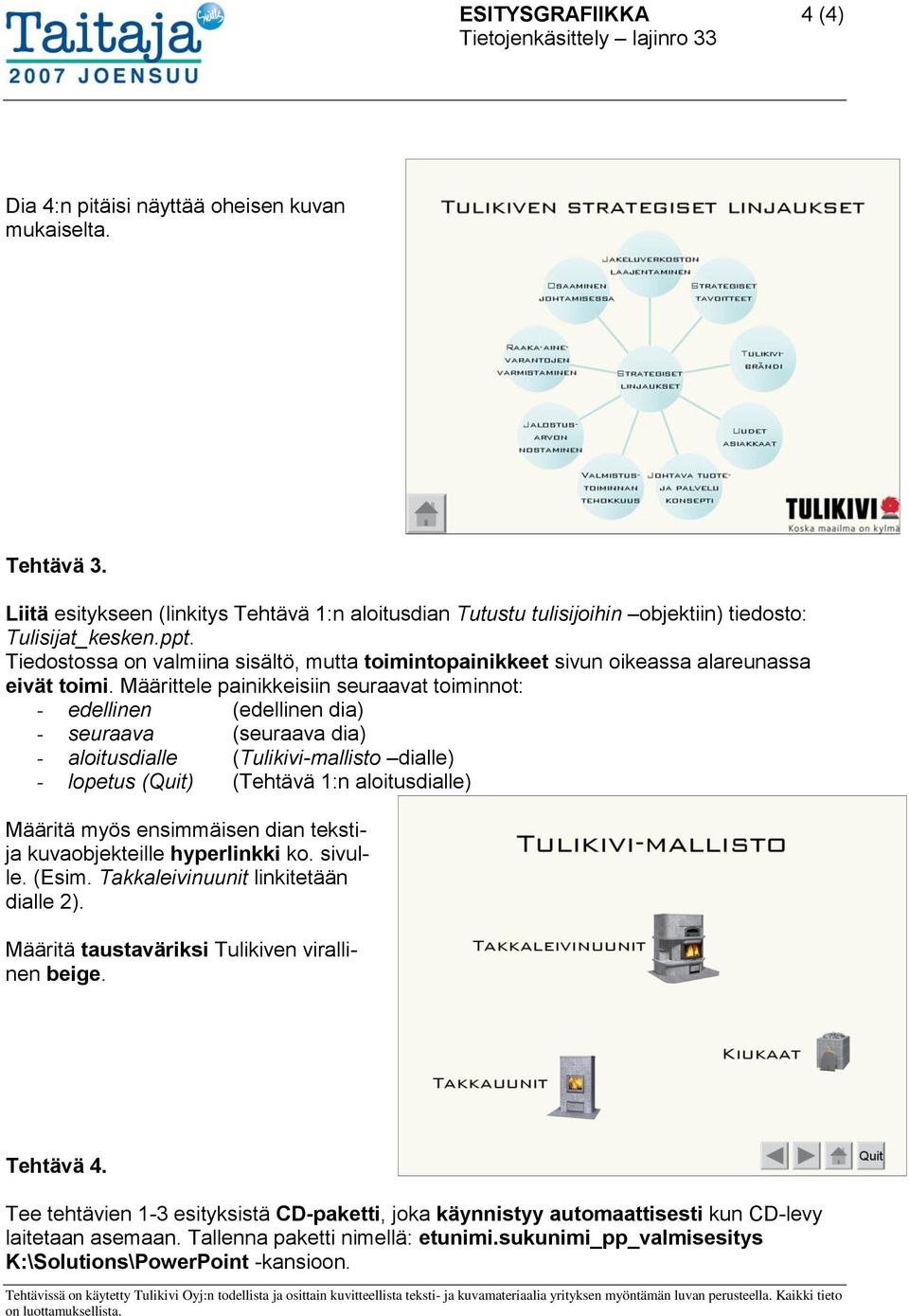 Määrittele painikkeisiin seuraavat toiminnot: - edellinen (edellinen dia) - seuraava (seuraava dia) - aloitusdialle (Tulikivi-mallisto dialle) - lopetus (Quit) (Tehtävä 1:n aloitusdialle) Määritä