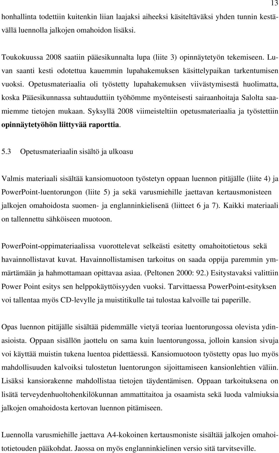 Opetusmateriaalia oli työstetty lupahakemuksen viivästymisestä huolimatta, koska Pääesikunnassa suhtauduttiin työhömme myönteisesti sairaanhoitaja Salolta saamiemme tietojen mukaan.