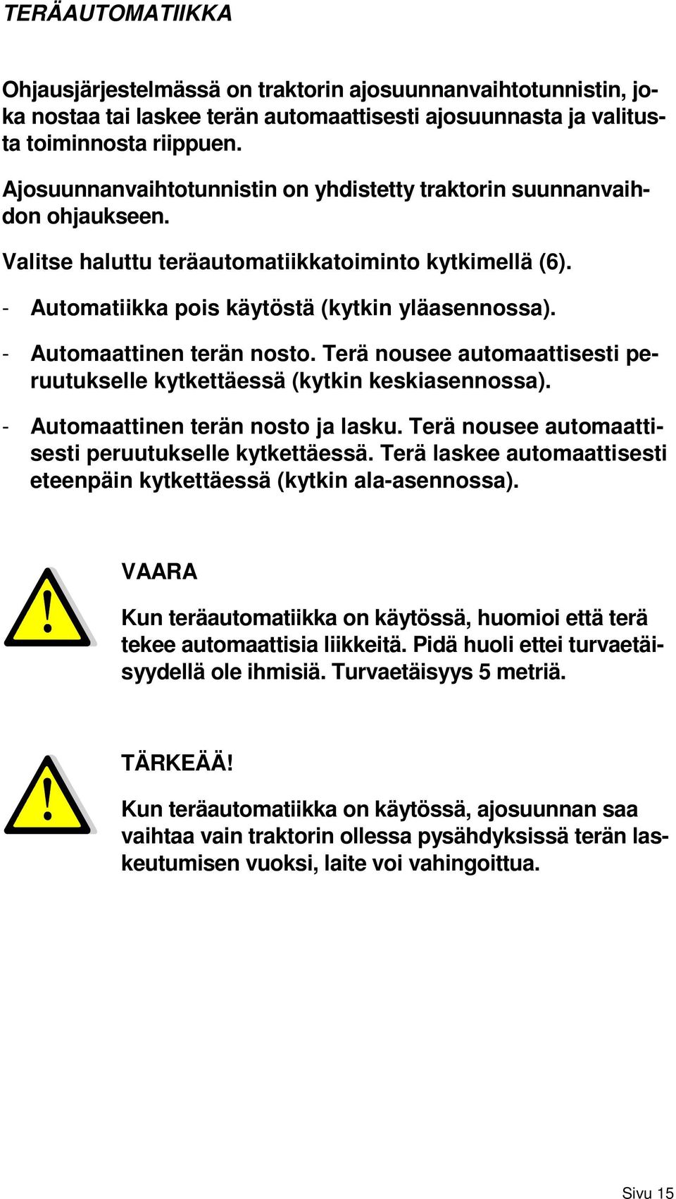 - Automaattinen terän nosto. Terä nousee automaattisesti peruutukselle kytkettäessä (kytkin keskiasennossa). - Automaattinen terän nosto ja lasku.