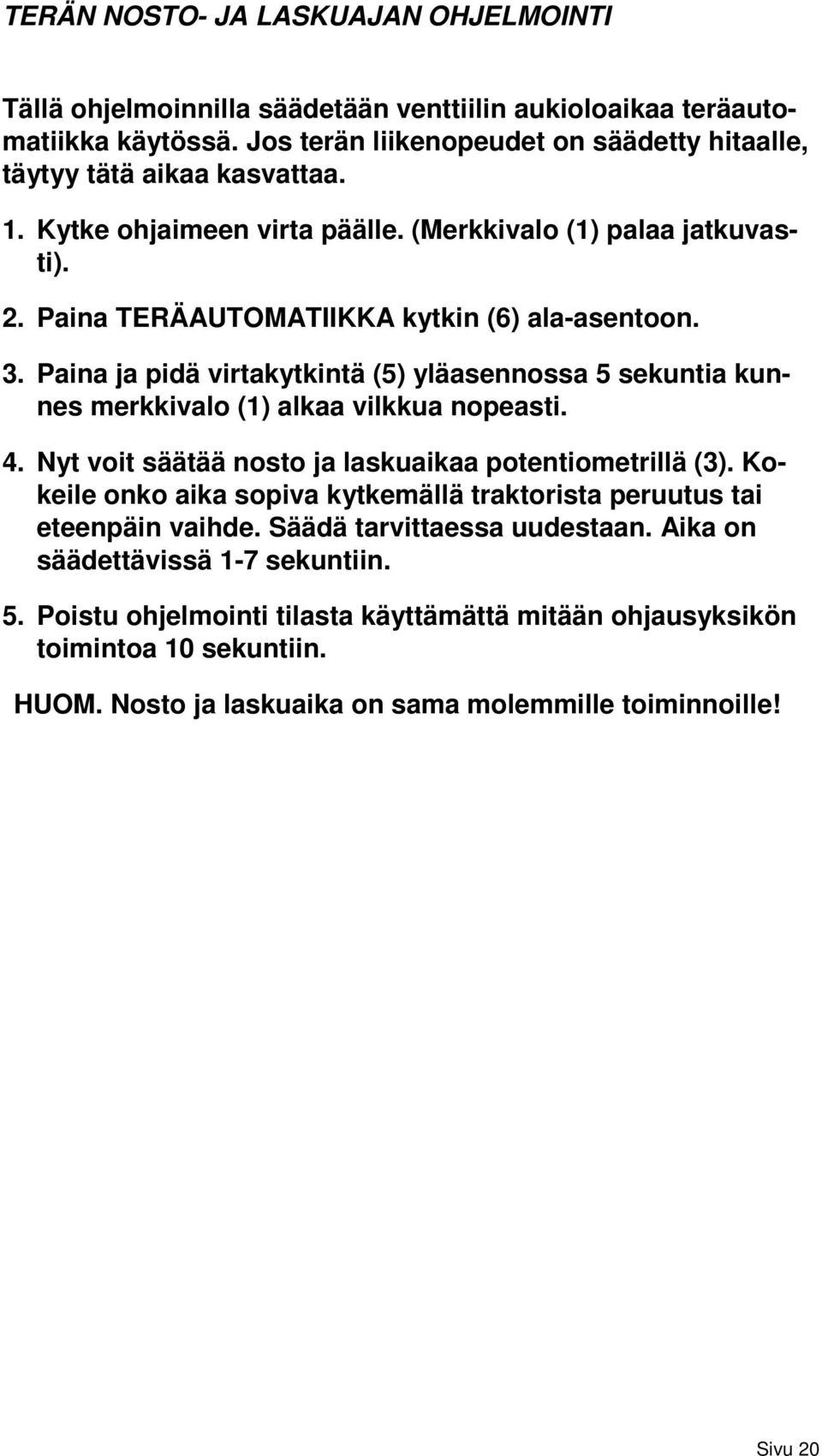 Paina ja pidä virtakytkintä (5) yläasennossa 5 sekuntia kunnes merkkivalo (1) alkaa vilkkua nopeasti. 4. Nyt voit säätää nosto ja laskuaikaa potentiometrillä (3).