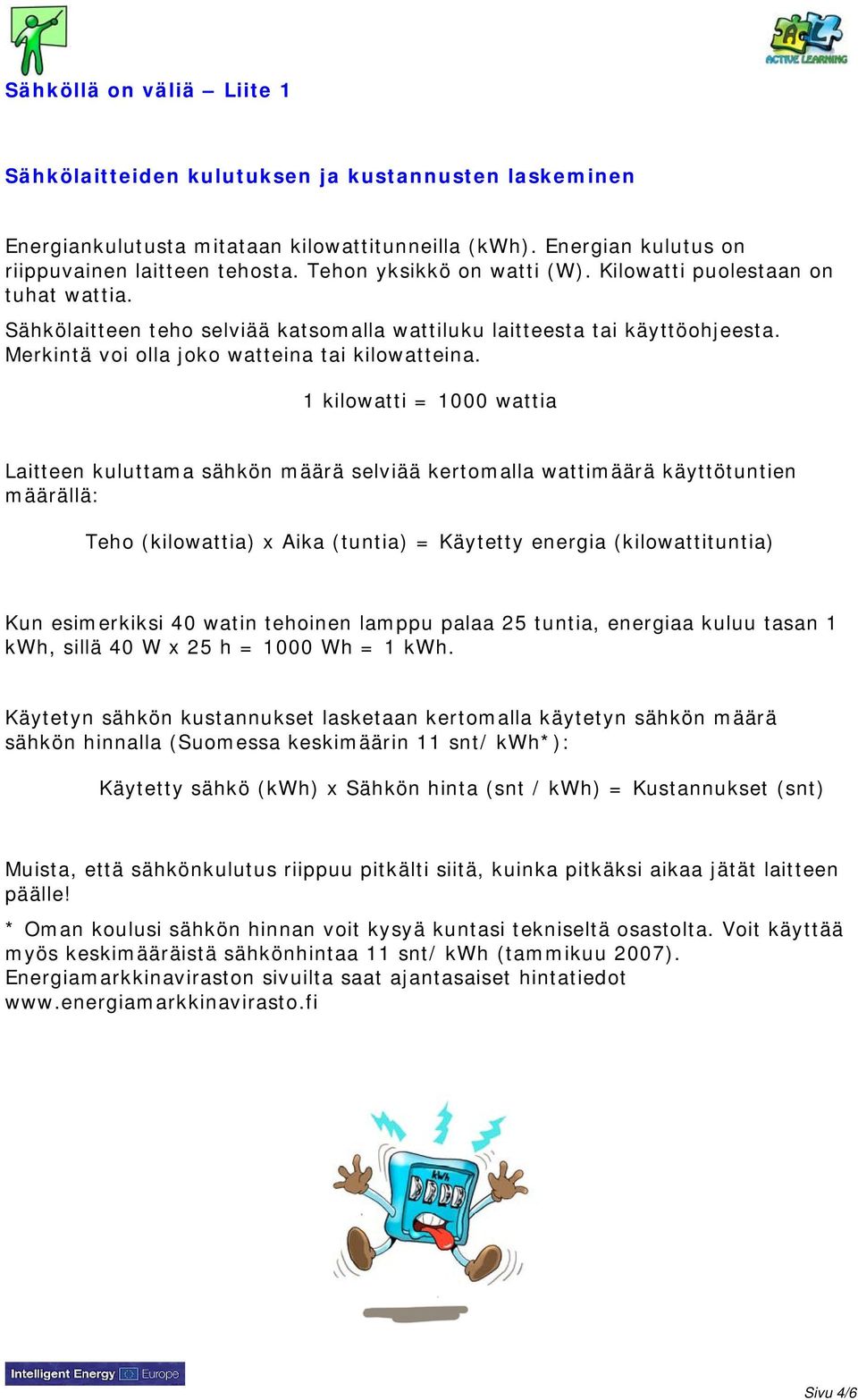 1 kilowatti = 1000 wattia Laitteen kuluttama sähkön määrä selviää kertomalla wattimäärä käyttötuntien määrällä: Teho (kilowattia) x Aika (tuntia) = Käytetty energia (kilowattituntia) Kun esimerkiksi