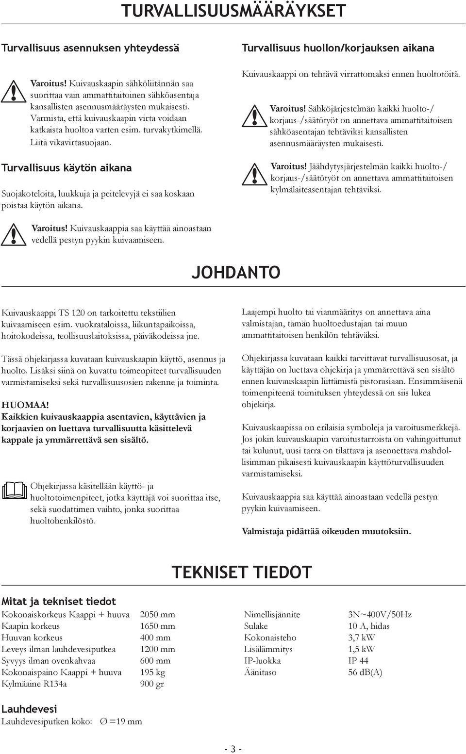 Turvallisuus käytön aikana Suojakoteloita, luukkuja ja peitelevyjä ei saa koskaan poistaa käytön aikana.