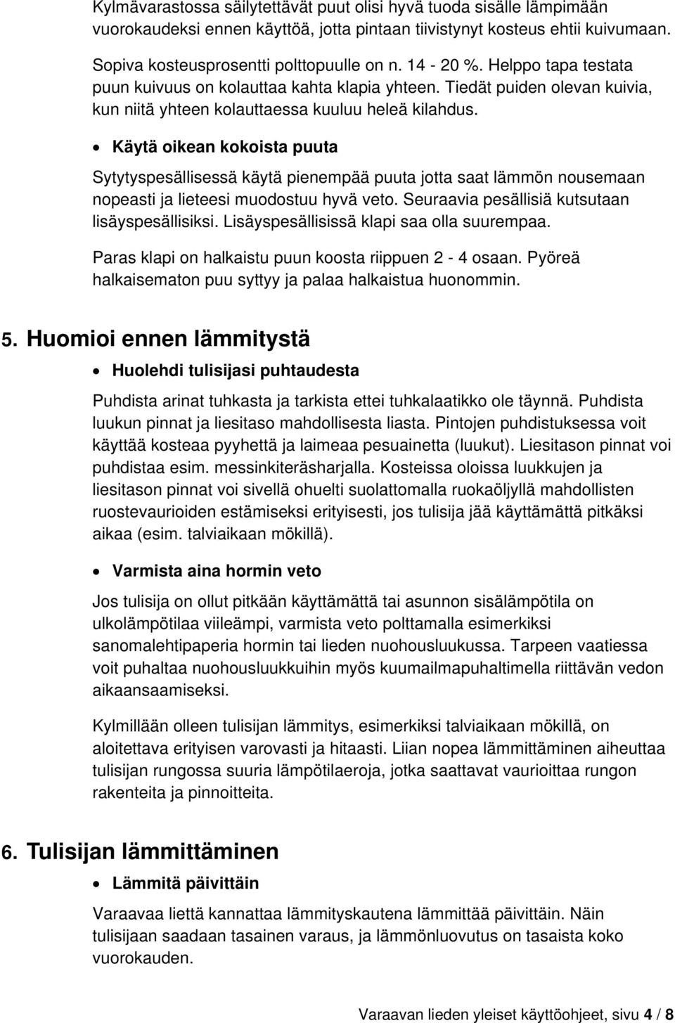 Käytä oikean kokoista puuta Sytytyspesällisessä käytä pienempää puuta jotta saat lämmön nousemaan nopeasti ja lieteesi muodostuu hyvä veto. Seuraavia pesällisiä kutsutaan lisäyspesällisiksi.