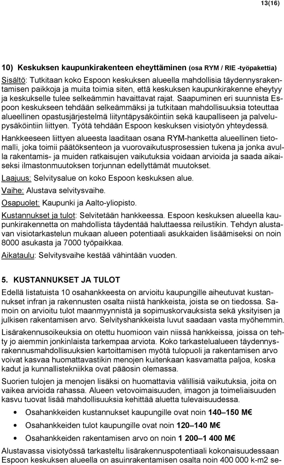 Saapuminen eri suunnista Espoon keskukseen tehdään selkeämmäksi ja tutkitaan mahdollisuuksia toteuttaa alueellinen opastusjärjestelmä liityntäpysäköintiin sekä kaupalliseen ja palvelupysäköintiin