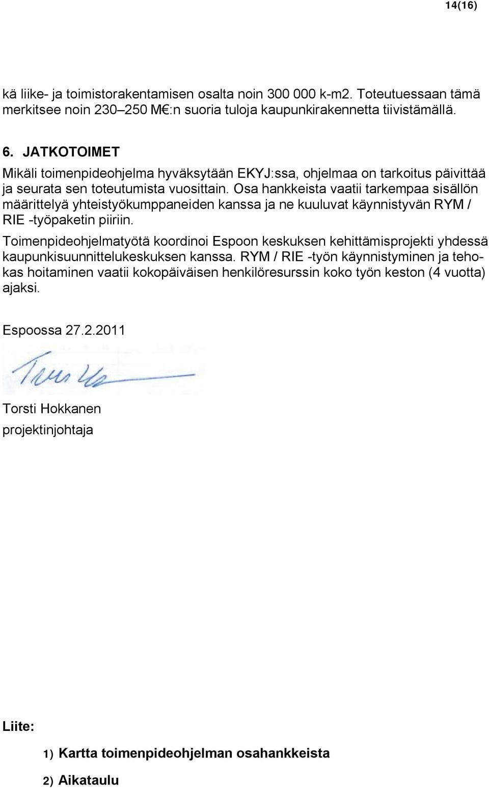 Osa hankkeista vaatii tarkempaa sisällön määrittelyä yhteistyökumppaneiden kanssa ja ne kuuluvat käynnistyvän RYM / RIE -työpaketin piiriin.
