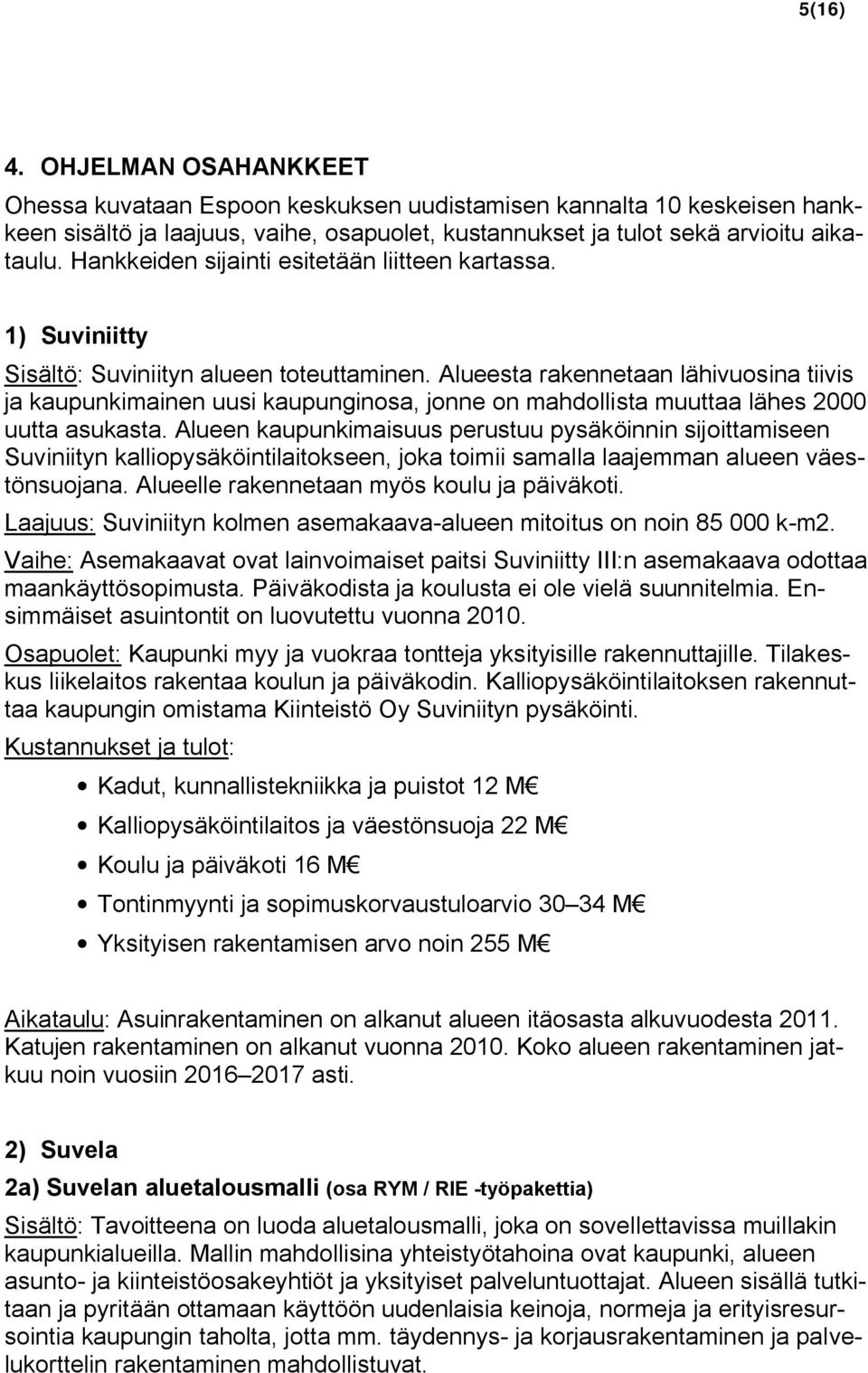 Alueesta rakennetaan lähivuosina tiivis ja kaupunkimainen uusi kaupunginosa, jonne on mahdollista muuttaa lähes 2000 uutta asukasta.