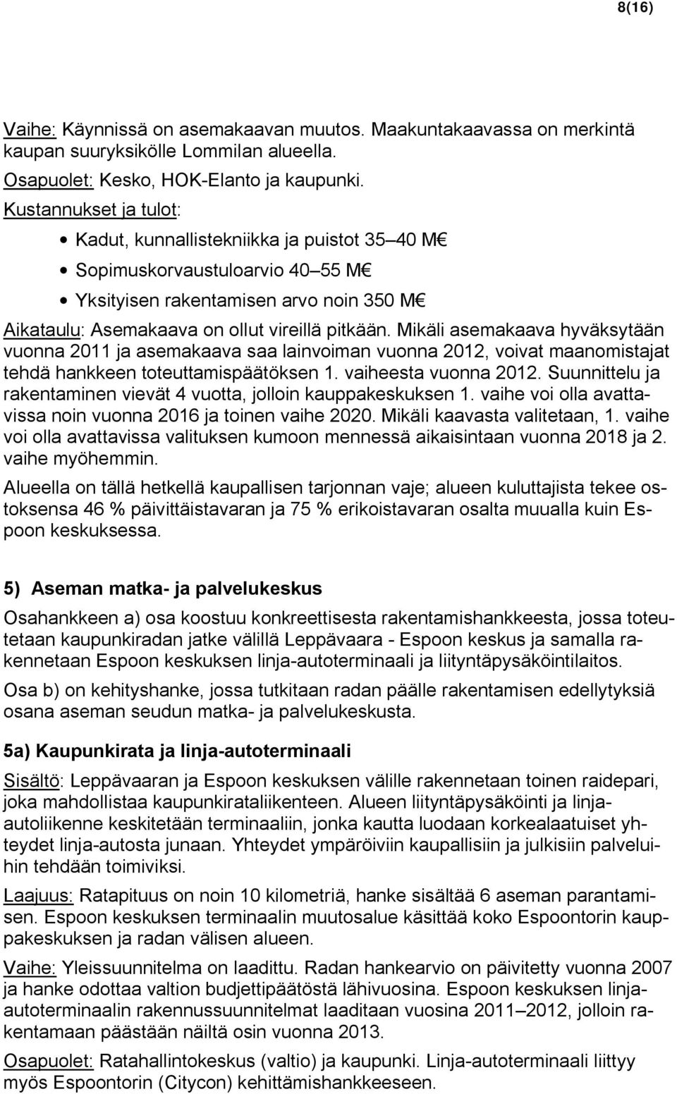 Mikäli asemakaava hyväksytään vuonna 2011 ja asemakaava saa lainvoiman vuonna 2012, voivat maanomistajat tehdä hankkeen toteuttamispäätöksen 1. vaiheesta vuonna 2012.