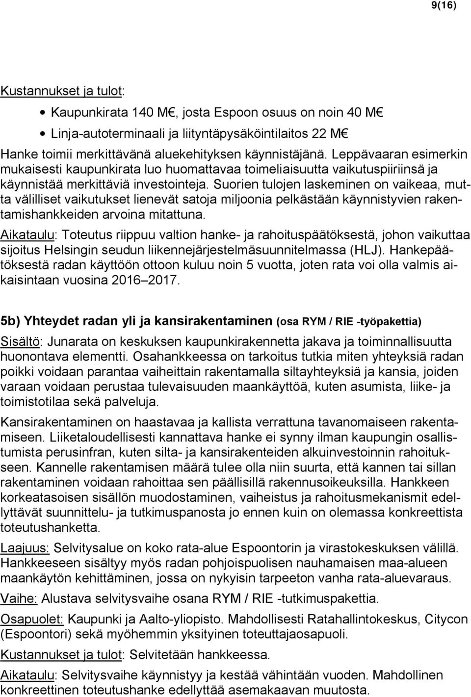 Suorien tulojen laskeminen on vaikeaa, mutta välilliset vaikutukset lienevät satoja miljoonia pelkästään käynnistyvien rakentamishankkeiden arvoina mitattuna.