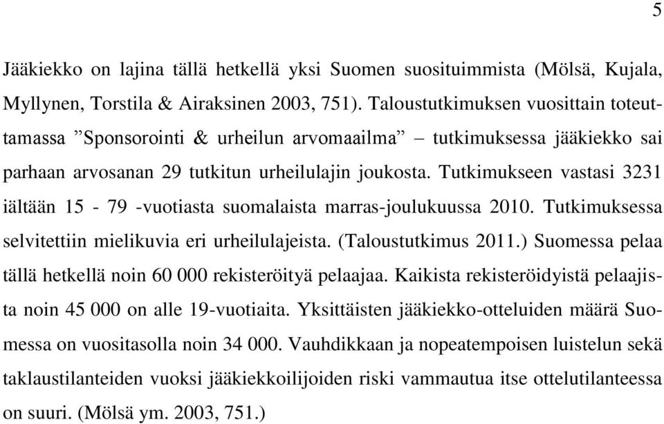 Tutkimukseen vastasi 3231 iältään 15-79 -vuotiasta suomalaista marras-joulukuussa 2010. Tutkimuksessa selvitettiin mielikuvia eri urheilulajeista. (Taloustutkimus 2011.