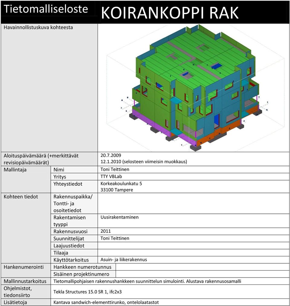 Rakentamisen Uusirakentaminen tyyppi Rakennusvuosi 2011 Suunnittelijat Toni Teittinen Laajuustiedot Tilaaja Käyttötarkoitus Asuin- ja liikerakennus Hankenumerointi Hankkeen numerotunnus