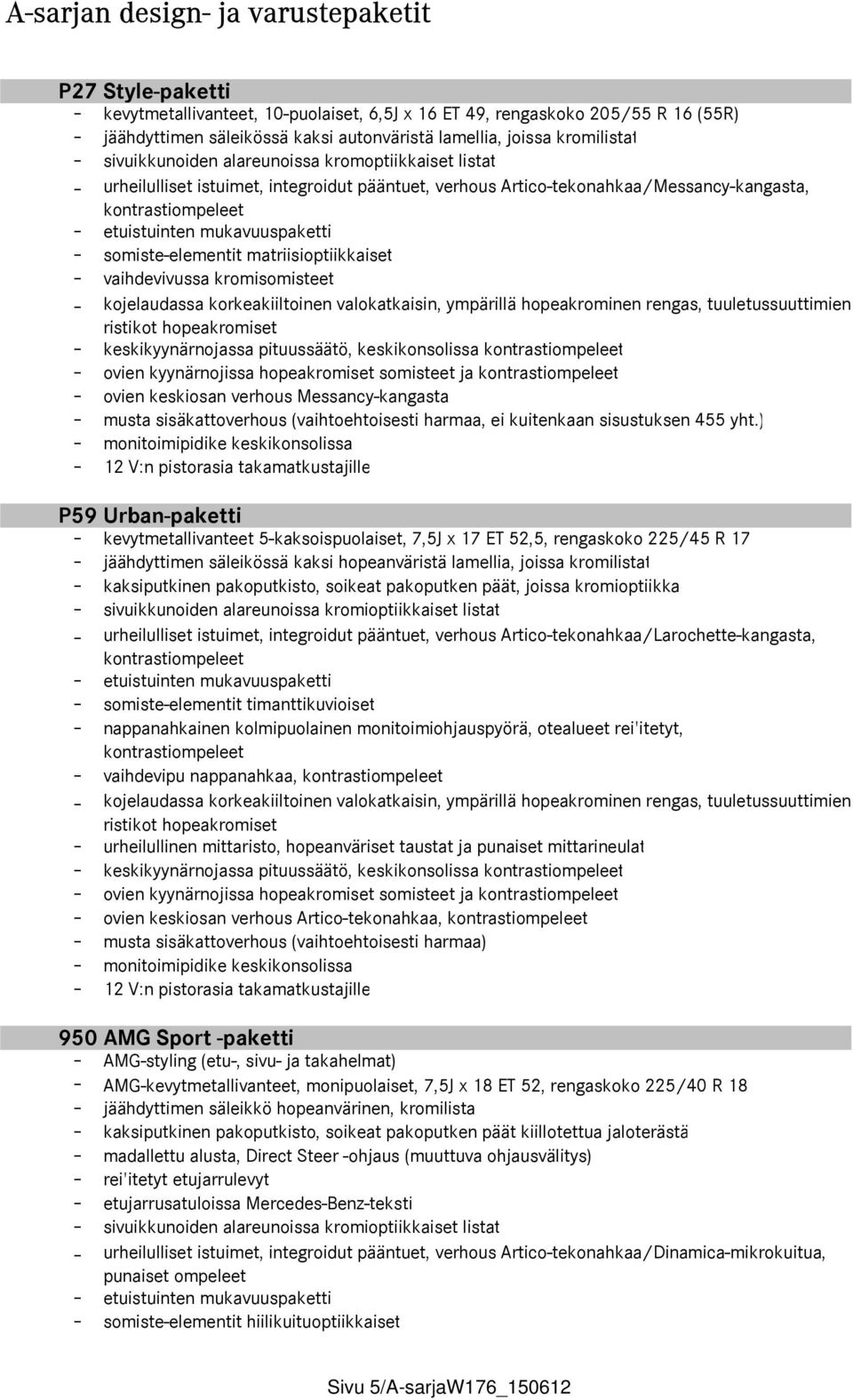 matriisioptiikkaiset - vaihdevivussa kromisomisteet - kojelaudassa korkeakiiltoinen valokatkaisin, ympärillä hopeakrominen rengas, tuuletussuuttimien ristikot hopeakromiset - keskikyynärnojassa