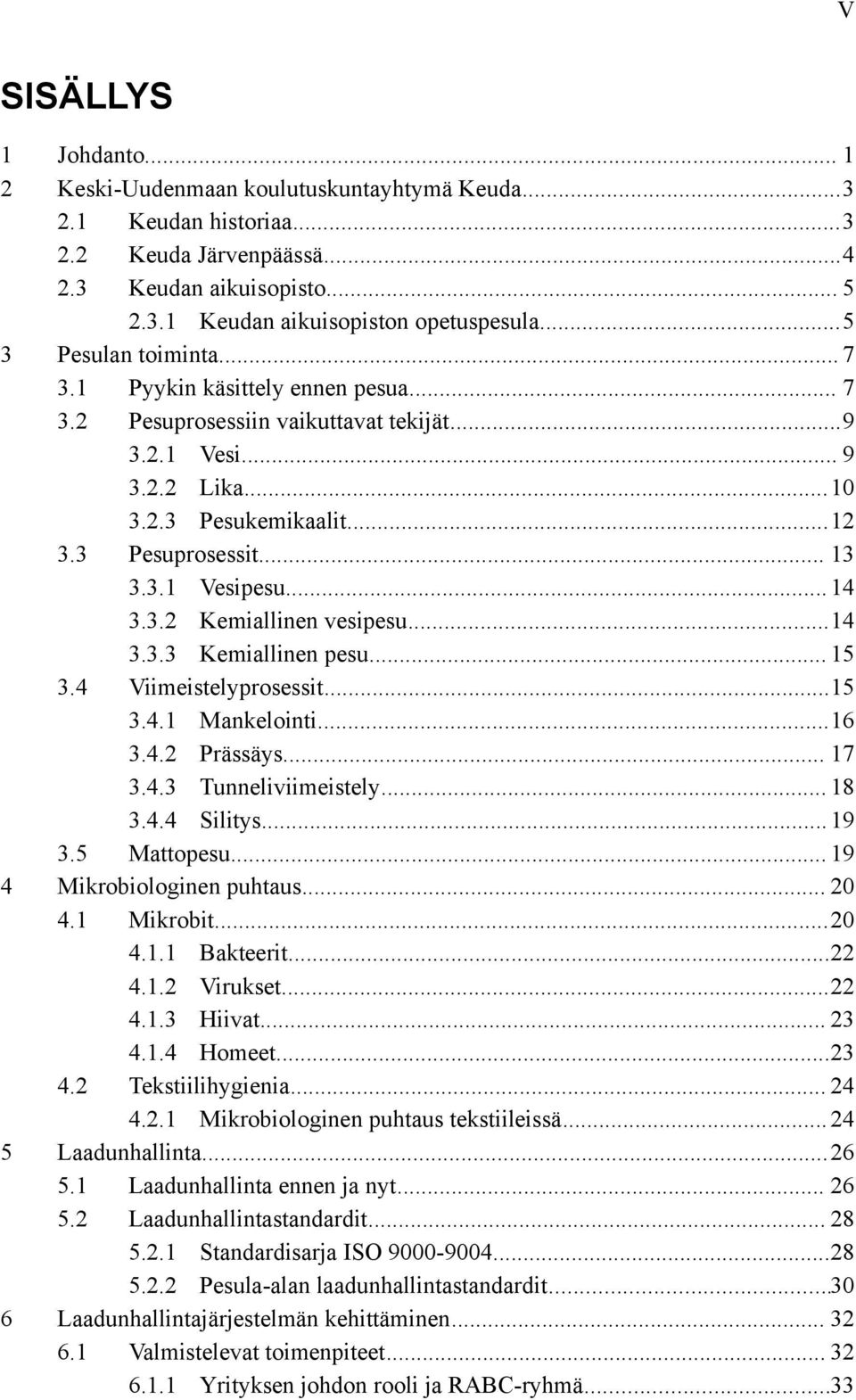 .. 14 3.3.2 Kemiallinen vesipesu...14 3.3.3 Kemiallinen pesu... 15 3.4 Viimeistelyprosessit...15 3.4.1 Mankelointi...16 3.4.2 Prässäys... 17 3.4.3 Tunneliviimeistely... 18 3.4.4 Silitys... 19 3.