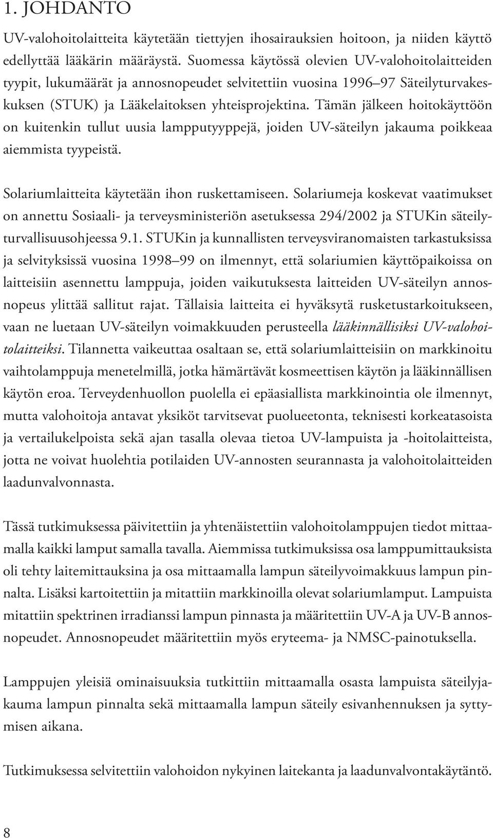 Tämän jälkeen hoitokäyttöön on kuitenkin tullut uusia lampputyyppejä, joiden UV-säteilyn jakauma poikkeaa aiemmista tyypeistä. Solariumlaitteita käytetään ihon ruskettamiseen.