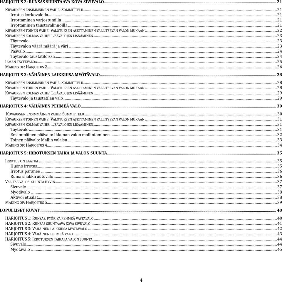 .. 24 Täytevalo taustatiloissa... 24 ILMAN TÄYTEVALOA... 25 MAKING OF: HARJOITUS 2... 26 HARJOITUS 3: VÄHÄINEN LAIKKUISA MYÖTÄVALO... 28 KUVAUKSEN ENSIMMÄINEN VAIHE: SOMMITTELU.