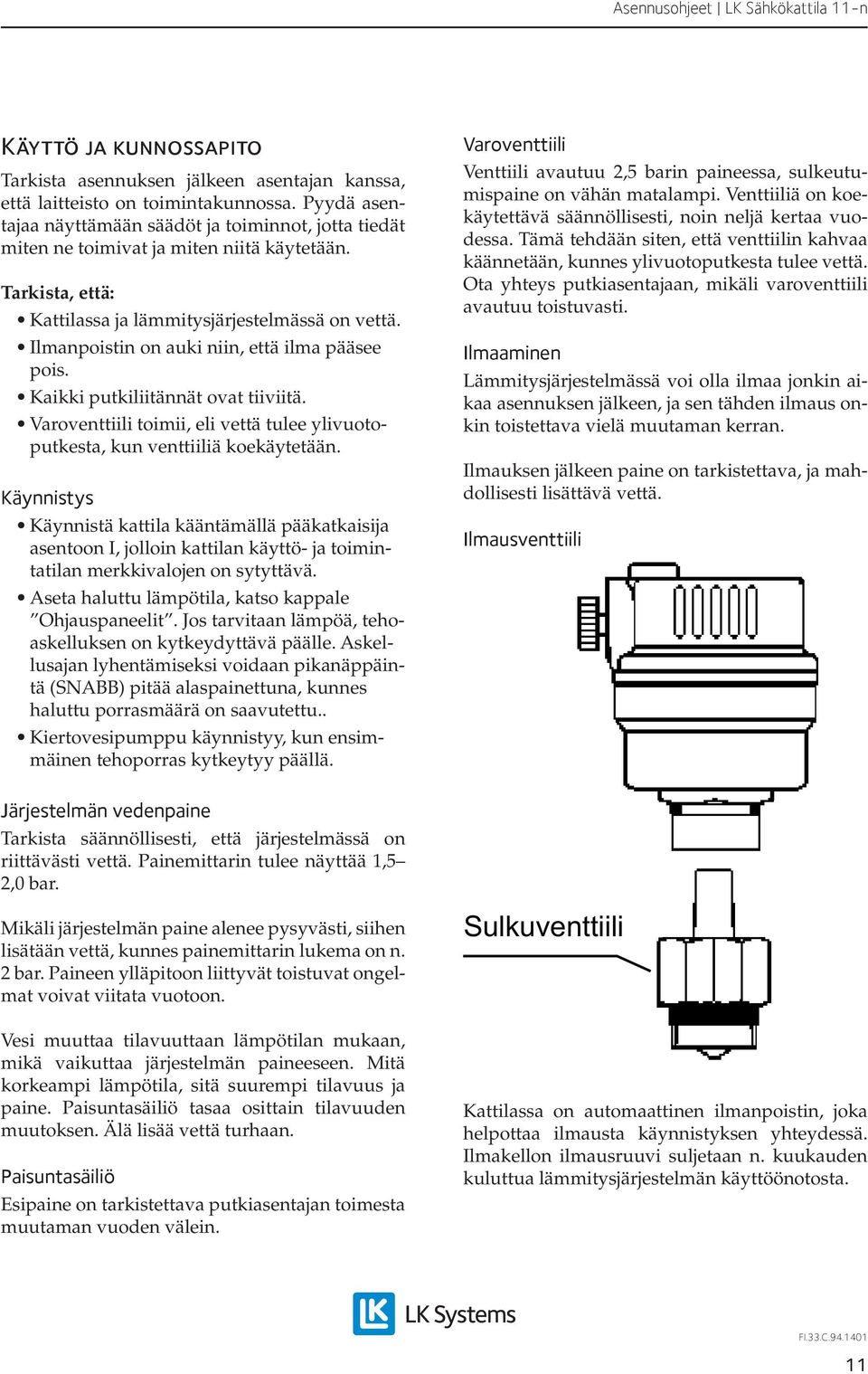 Ilmanpoistin on auki niin, että ilma pääsee pois. Kaikki putkiliitännät ovat tiiviitä. Varoventtiili toimii, eli vettä tulee ylivuotoputkesta, kun venttiiliä koekäytetään.