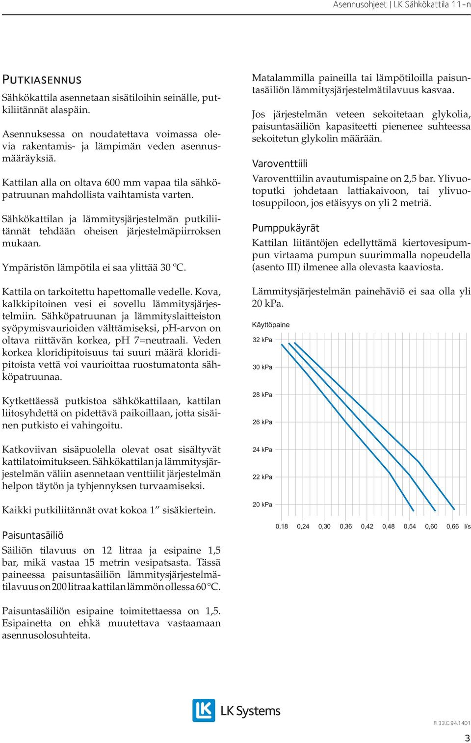 Ympäristön lämpötila ei saa ylittää 30 ºC. Kattila on tarkoitettu hapettomalle vedelle. Kova, kalkkipitoinen vesi ei sovellu lämmitysjärjestelmiin.