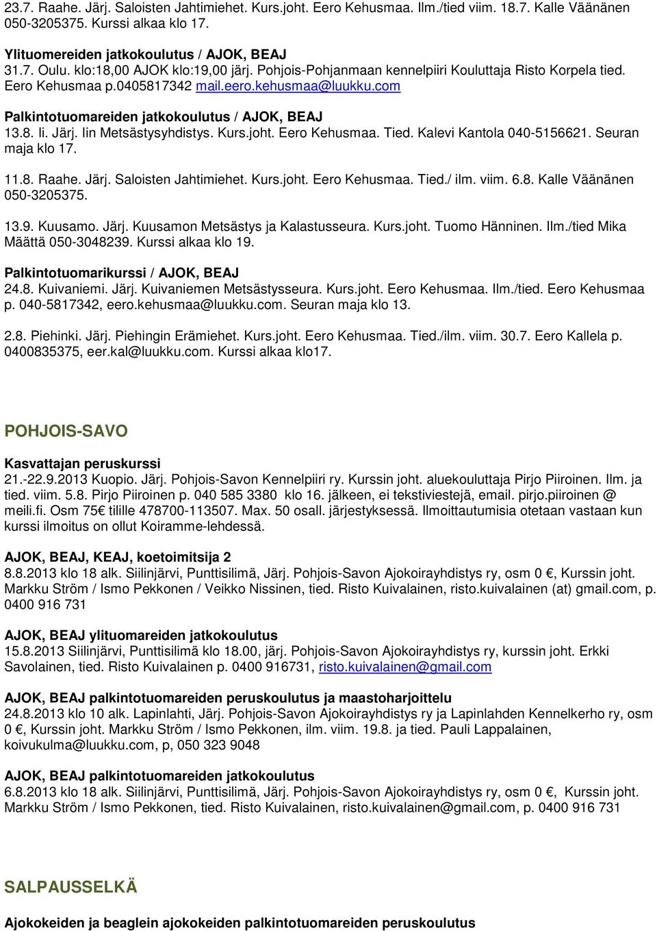 8. Ii. Järj. Iin Metsästysyhdistys. Kurs.joht. Eero Kehusmaa. Tied. Kalevi Kantola 040-5156621. Seuran maja klo 17. 11.8. Raahe. Järj. Saloisten Jahtimiehet. Kurs.joht. Eero Kehusmaa. Tied./ ilm.