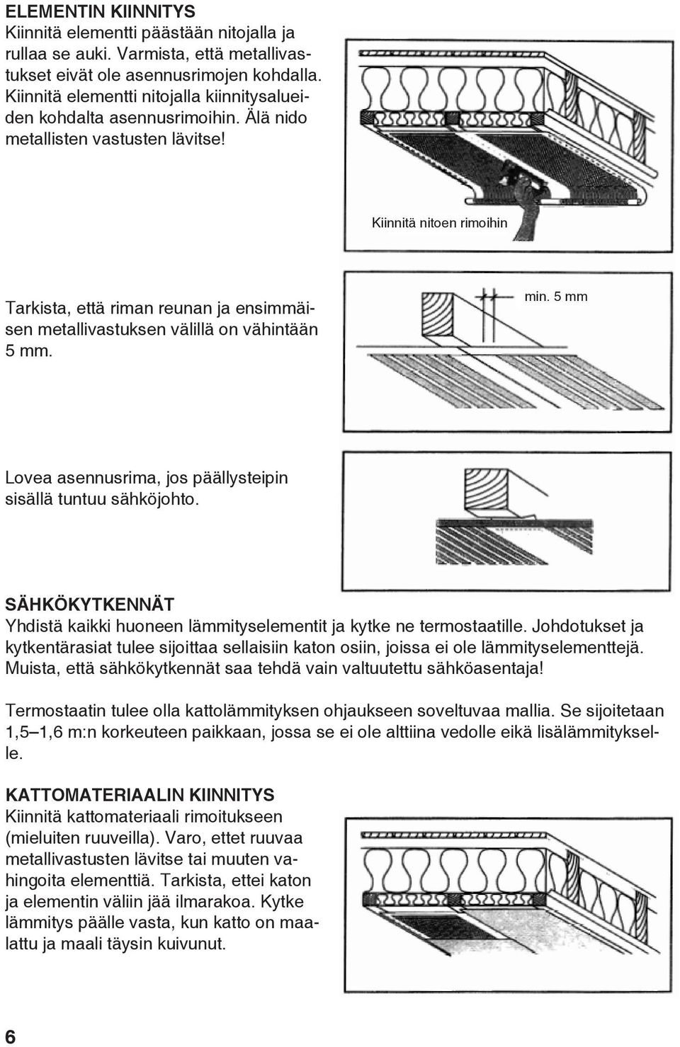 Kiinnitä nitoen rimoihin Tarkista, että riman reunan ja ensimmäisen metallivastuksen välillä on vähintään 5 mm. min. 5 mm Lovea asennusrima, jos päällystpin sisällä tuntuu sähköjohto.