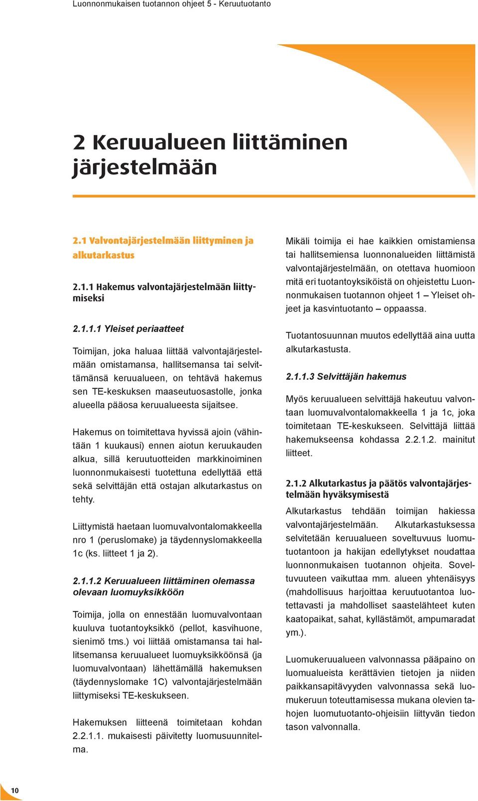 1 Hakemus valvontajärjestelmään liittymiseksi 2.1.1.1 Yleiset periaatteet Toimijan, joka haluaa liittää valvontajärjestelmään omistamansa, hallitsemansa tai selvittämänsä keruualueen, on tehtävä