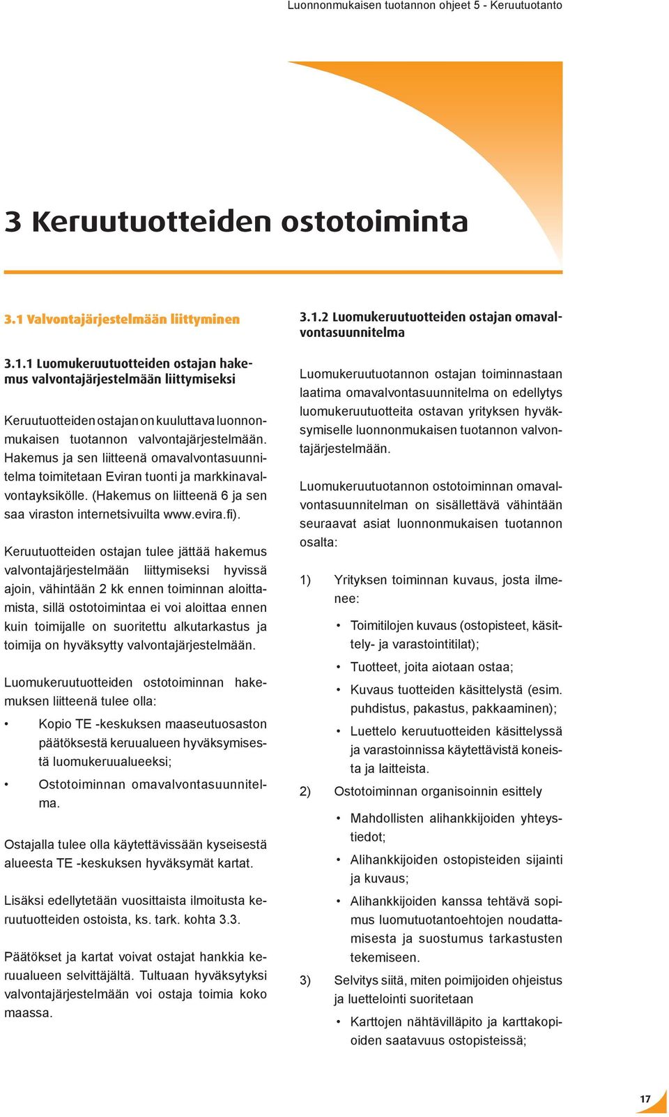 Hakemus ja sen liitteenä omavalvontasuunnitelma toimitetaan Eviran tuonti ja markkinavalvontayksikölle. (Hakemus on liitteenä 6 ja sen saa viraston internetsivuilta www.evira.fi).