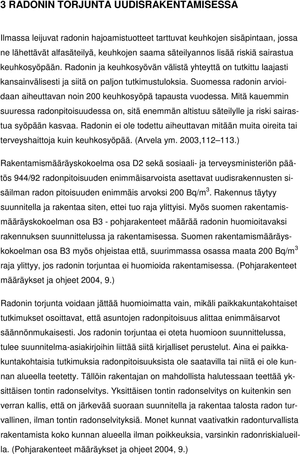 Suomessa radonin arvioidaan aiheuttavan noin 200 keuhkosyöpä tapausta vuodessa. Mitä kauemmin suuressa radonpitoisuudessa on, sitä enemmän altistuu säteilylle ja riski sairastua syöpään kasvaa.