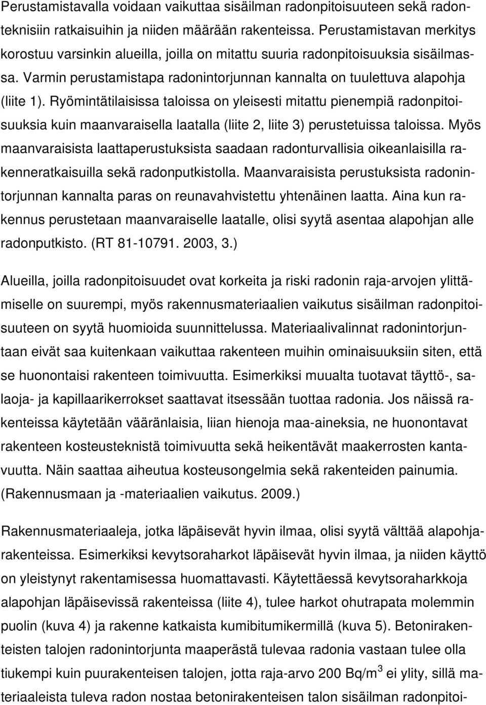 Ryömintätilaisissa taloissa on yleisesti mitattu pienempiä radonpitoisuuksia kuin maanvaraisella laatalla (liite 2, liite 3) perustetuissa taloissa.